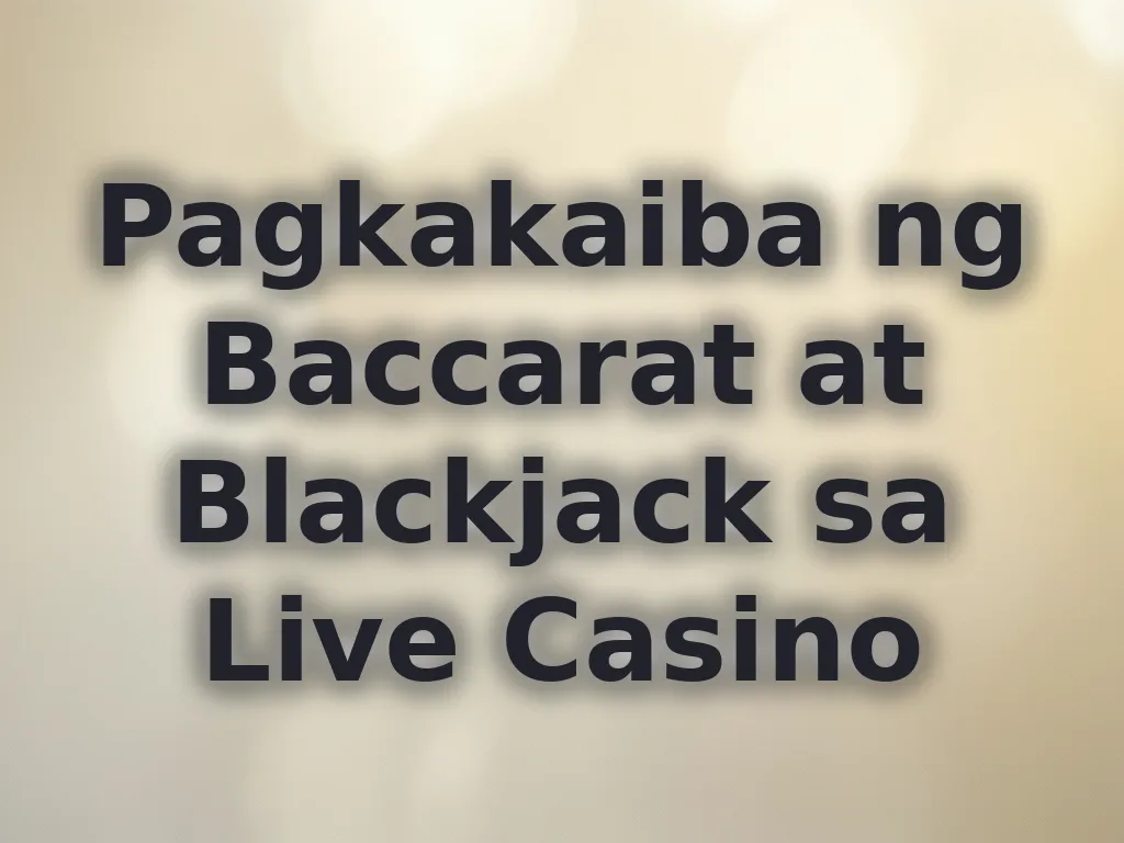 Pagkakaiba ng Baccarat at Blackjack sa Live Casino